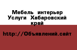 Мебель, интерьер Услуги. Хабаровский край